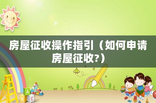 房屋征收操作指引（如何申請房屋征收?）