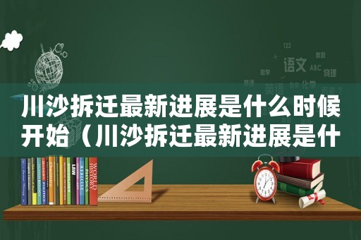 川沙拆遷最新進展是什么時候開始（川沙拆遷最新進展是什么？）