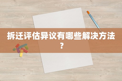 拆遷評估異議有哪些解決方法？