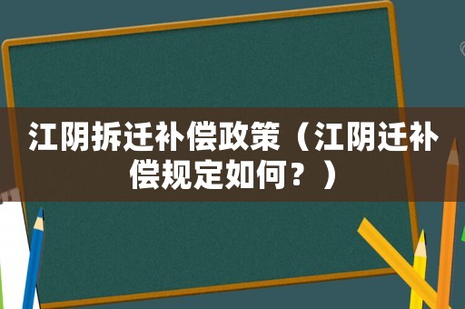 江陰拆遷補償政策（江陰遷補償規定如何？）