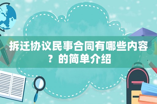 拆遷協(xié)議民事合同有哪些內(nèi)容？的簡單介紹
