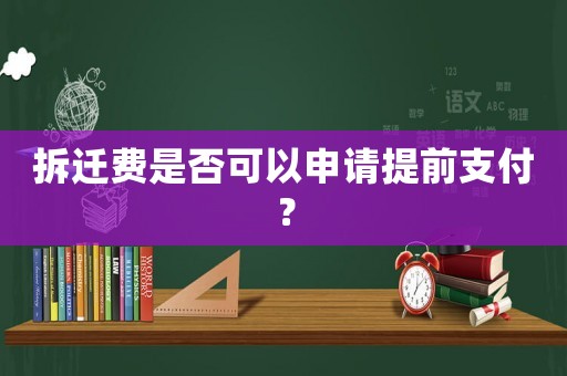 拆遷費是否可以申請提前支付？