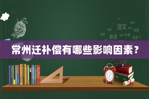 常州遷補(bǔ)償有哪些影響因素？