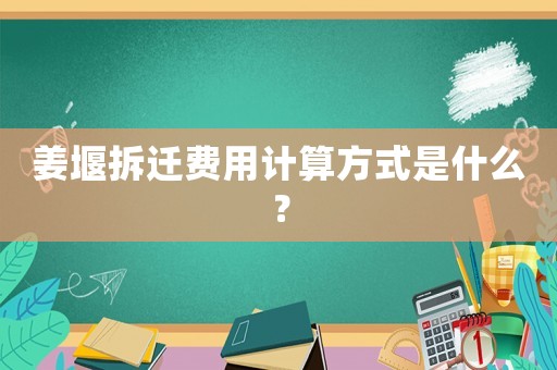 姜堰拆遷費用計算方式是什么？