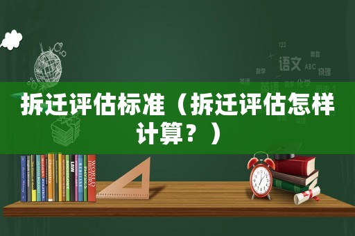 拆遷評估標準（拆遷評估怎樣計算？）