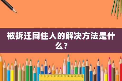 被拆遷同住人的解決方法是什么？