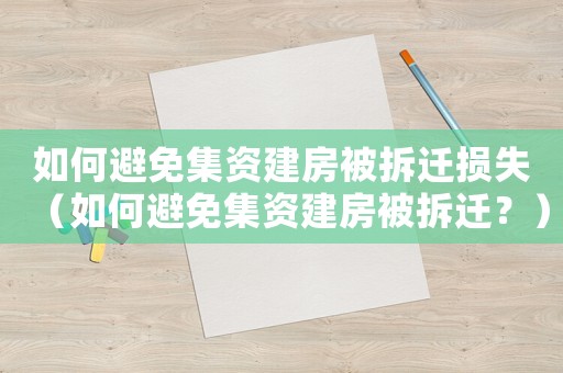 如何避免集資建房被拆遷損失（如何避免集資建房被拆遷？）
