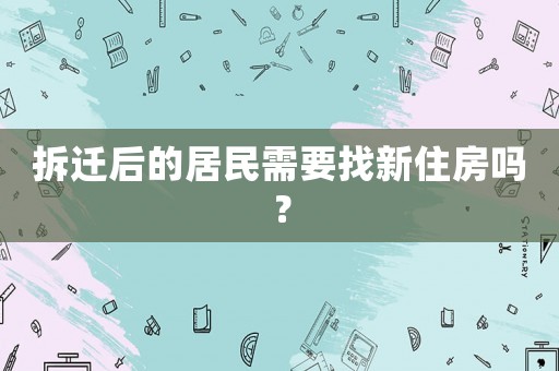 拆遷后的居民需要找新住房嗎？
