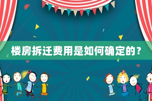 樓房拆遷費(fèi)用是如何確定的？