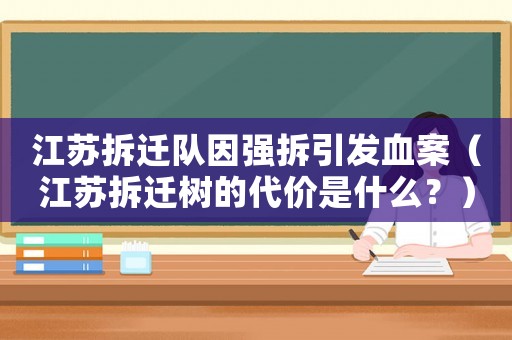 江蘇拆遷隊(duì)因強(qiáng)拆引發(fā)血案（江蘇拆遷樹的代價(jià)是什么？）