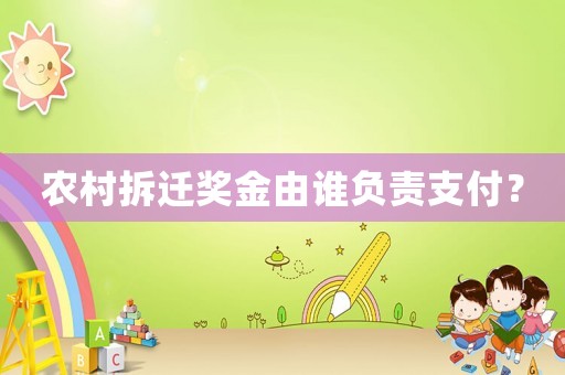 農村拆遷獎金由誰負責支付？