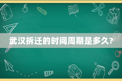 武漢拆遷的時間周期是多久?
