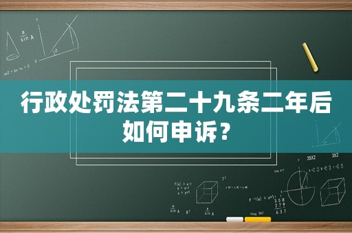 行政處罰法第二十九條二年后如何申訴？