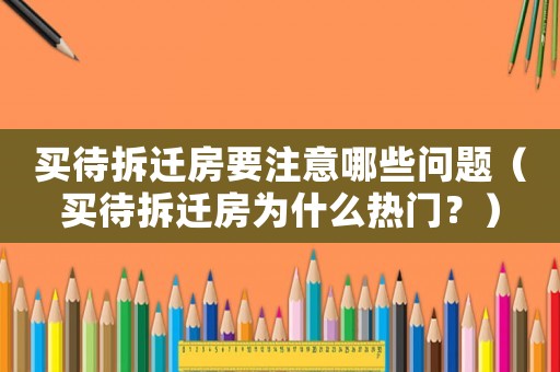 買待拆遷房要注意哪些問題（買待拆遷房為什么熱門？）