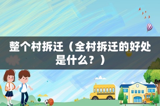 整個村拆遷（全村拆遷的好處是什么？）