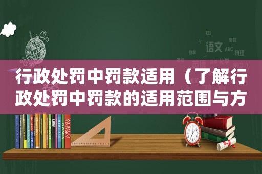 行政處罰中罰款適用（了解行政處罰中罰款的適用范圍與方式）