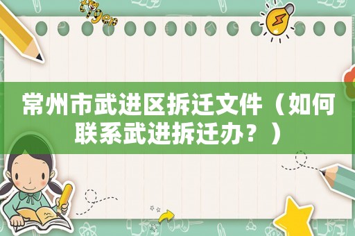 常州市武進區拆遷文件（如何聯系武進拆遷辦？）