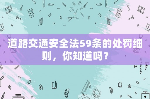 道路交通安全法59條的處罰細則，你知道嗎？