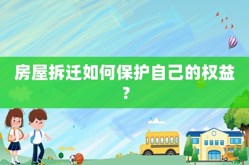 房屋拆遷如何保護自己的權益？
