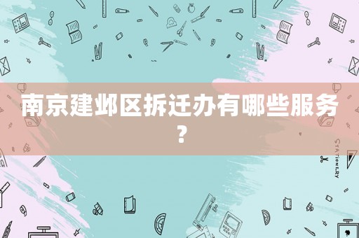南京建鄴區(qū)拆遷辦有哪些服務(wù)？