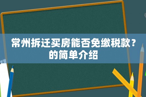 常州拆遷買房能否免繳稅款？的簡單介紹