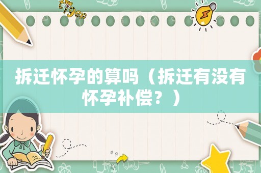 拆遷懷孕的算嗎（拆遷有沒有懷孕補償？）