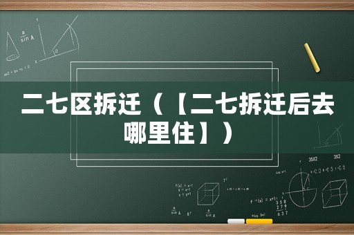 二七區拆遷（【二七拆遷后去哪里住】）