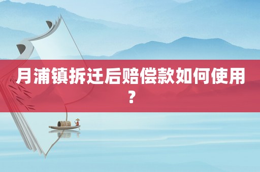 月浦鎮拆遷后賠償款如何使用？