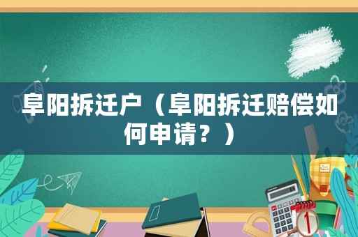 阜陽拆遷戶（阜陽拆遷賠償如何申請？）