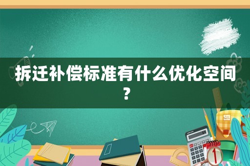 拆遷補償標準有什么優(yōu)化空間？