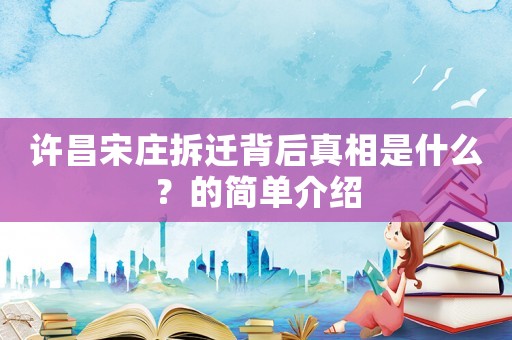 許昌宋莊拆遷背后真相是什么？的簡(jiǎn)單介紹
