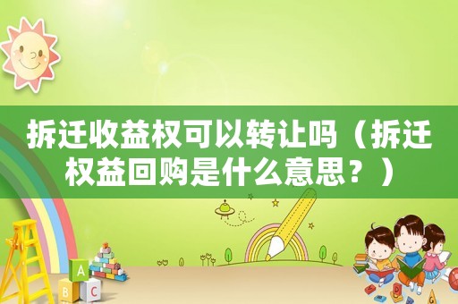 拆遷收益權可以轉讓嗎（拆遷權益回購是什么意思？）
