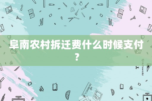 阜南農(nóng)村拆遷費什么時候支付？
