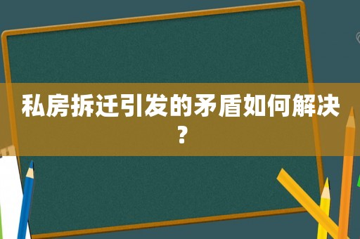私房拆遷引發(fā)的矛盾如何解決？
