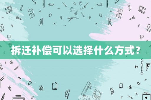 拆遷補償可以選擇什么方式？