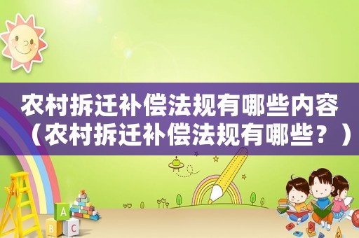 農村拆遷補償法規有哪些內容（農村拆遷補償法規有哪些？）