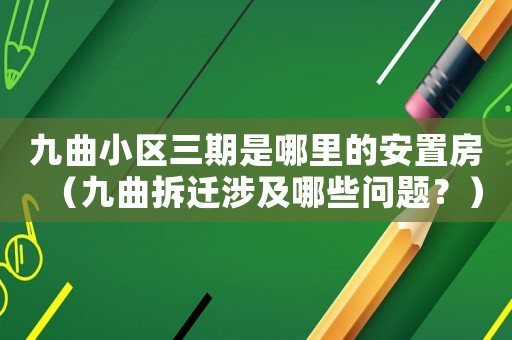 九曲小區三期是哪里的安置房（九曲拆遷涉及哪些問題？）