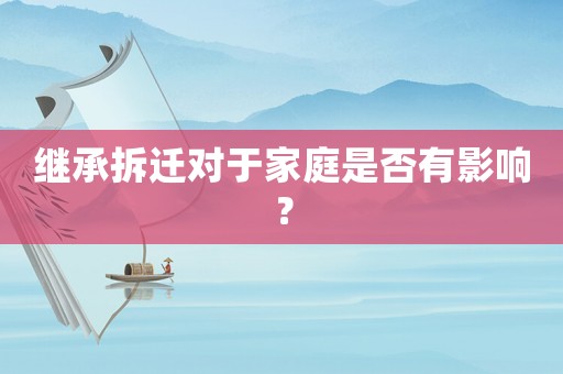 繼承拆遷對于家庭是否有影響？