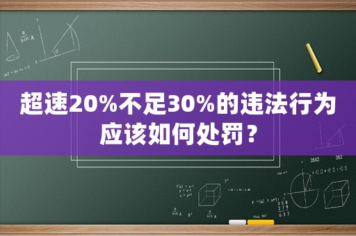 超速20%不足30%的違法行為應(yīng)該如何處罰？