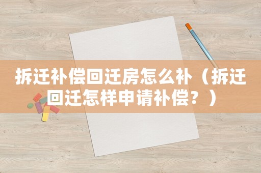 拆遷補償回遷房怎么補（拆遷回遷怎樣申請補償？）