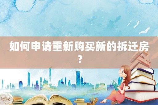 如何申請重新購買新的拆遷房？