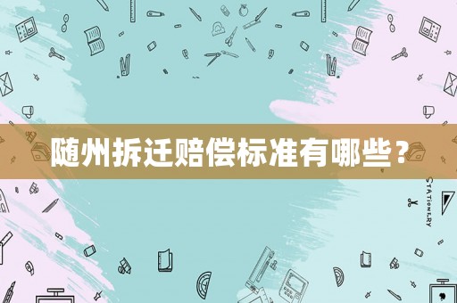 隨州拆遷賠償標準有哪些？
