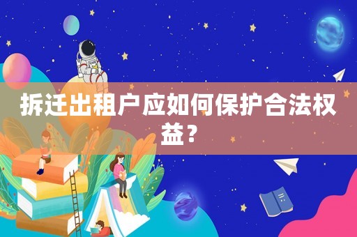 拆遷出租戶應(yīng)如何保護合法權(quán)益？