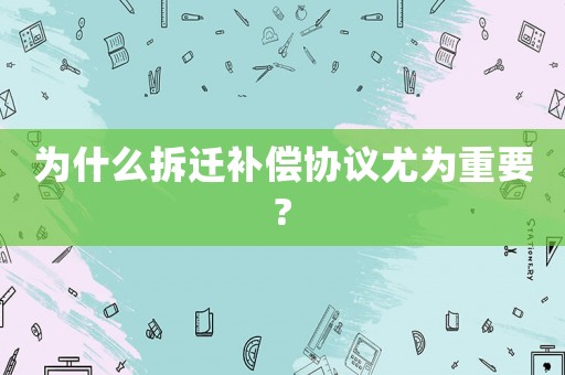 為什么拆遷補償協議尤為重要?