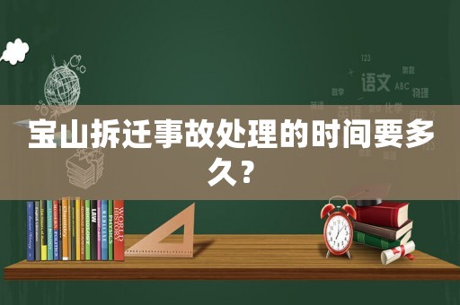 寶山拆遷事故處理的時間要多久？