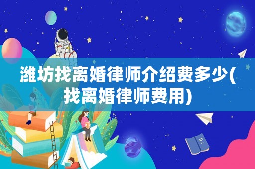 濰坊找離婚律師介紹費多少(找離婚律師費用)