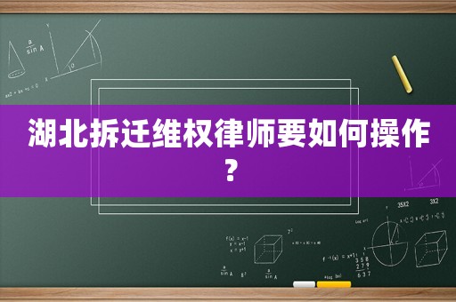 湖北拆遷維權律師要如何操作？