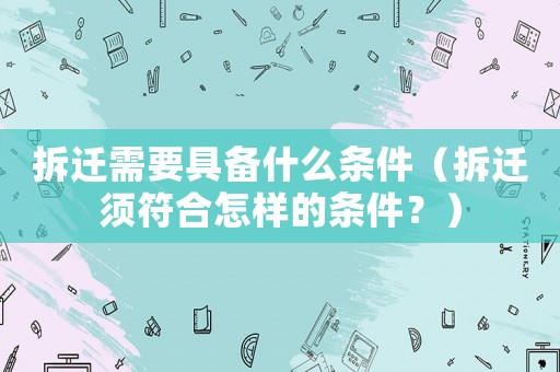 拆遷需要具備什么條件（拆遷須符合怎樣的條件？）
