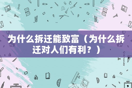 為什么拆遷能致富（為什么拆遷對人們有利？）