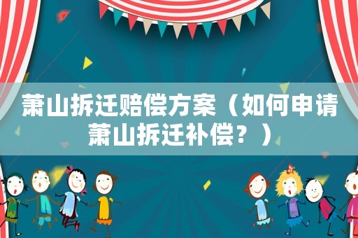 蕭山拆遷賠償方案（如何申請蕭山拆遷補償？）